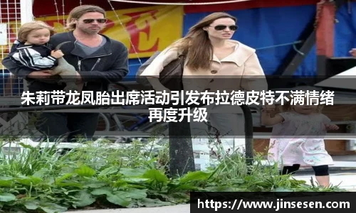 多彩联盟官网朱莉带龙凤胎出席活动引发布拉德皮特不满情绪再度升级